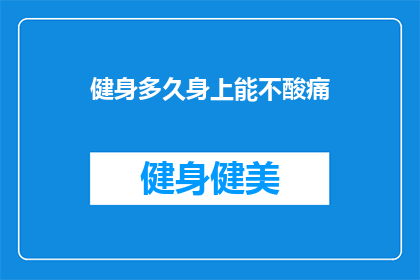 健身多久身上能不酸痛(健身多久后，身体不再感到酸痛？)