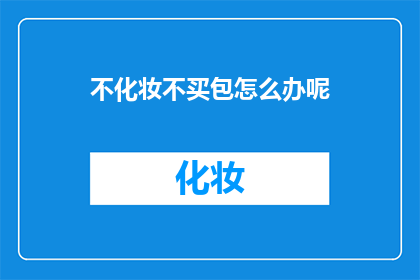 不化妆不买包怎么办呢(面对不化妆也不买包的困境，我们该如何优雅地度过每一天？)