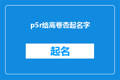 p5r给高卷杏起名字(如何为高卷杏起一个既独特又富有深意的名字？)