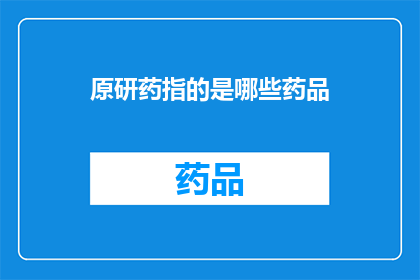 原研药指的是哪些药品(原研药是什么？它们包括哪些药品？)