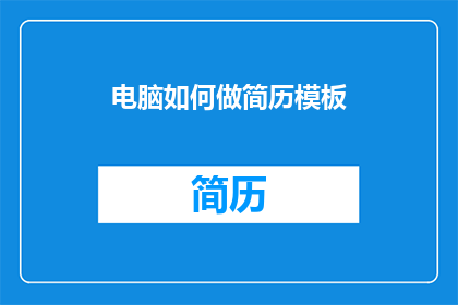 电脑如何做简历模板(如何制作专业且引人注目的电脑简历模板？)