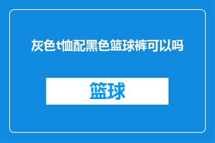 灰色t恤配黑色篮球裤可以吗(灰色T恤搭配黑色篮球裤是否合适？)