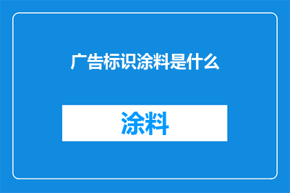 广告标识涂料是什么(广告标识涂料是什么？)