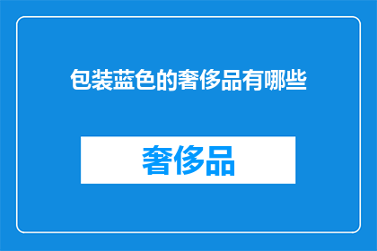 包装蓝色的奢侈品有哪些(探索蓝色奢华：哪些包装设计彰显了非凡品味？)