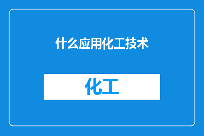 什么应用化工技术(应用化工技术：我们如何利用这项技术来改善生活和环境？)