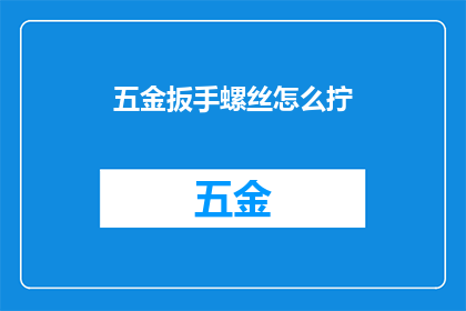 五金扳手螺丝怎么拧(如何正确拧紧五金扳手上的螺丝？)