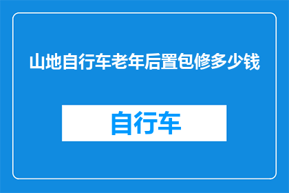 山地自行车老年后置包修多少钱(山地自行车后置包维修费用是多少？)