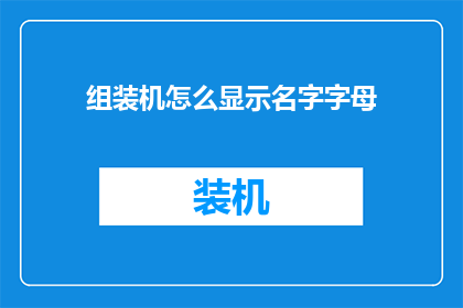 组装机怎么显示名字字母(组装机如何正确显示名字字母？)