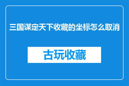 三国谋定天下收藏的坐标怎么取消(三国谋定天下收藏坐标如何取消？)