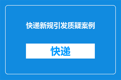 快递新规引发质疑案例(快递新规引发质疑：案例分析揭示行业变革中的挑战与机遇)