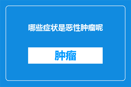 哪些症状是恶性肿瘤呢(哪些症状可能预示着恶性肿瘤的出现？)