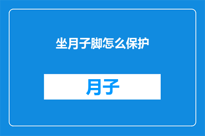 坐月子脚怎么保护(如何有效保护坐月子期间的脚部健康？)
