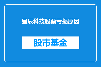 星辰科技股票亏损原因(星辰科技股票亏损原因何在？)