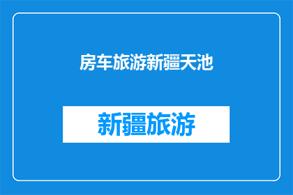 房车旅游新疆天池(房车旅游新疆天池：一次怎样的旅行体验？)