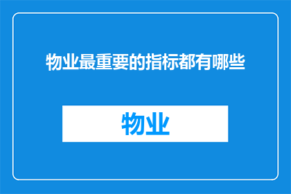 物业最重要的指标都有哪些(物业行业的核心指标有哪些？)