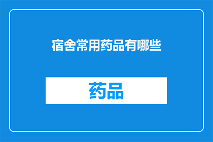宿舍常用药品有哪些(宿舍中必备的药品种类有哪些？)
