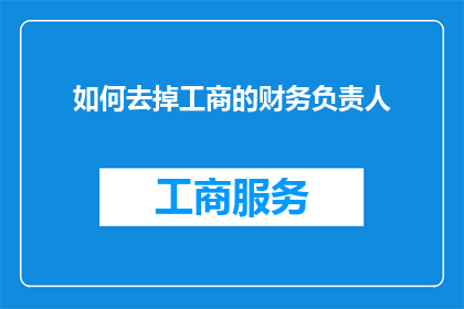 如何去掉工商的财务负责人(如何去除工商部门财务负责人的职责？)
