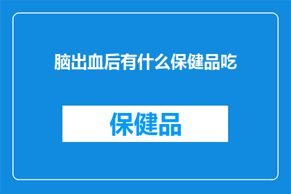 脑出血后有什么保健品吃(脑出血后，有哪些保健品可以辅助恢复？)