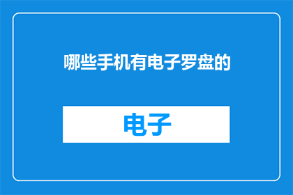 哪些手机有电子罗盘的(哪些手机配备了电子罗盘功能？)