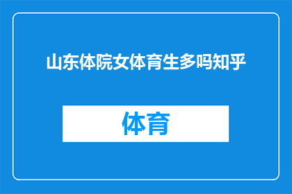 山东体院女体育生多吗知乎(山东体院女体育生的数量在知乎上引发了广泛的讨论，许多网友对此表现出了浓厚的兴趣)