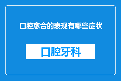 口腔愈合的表现有哪些症状(口腔愈合的征兆有哪些？)