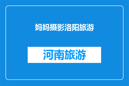 妈妈摄影洛阳旅游(洛阳旅游，妈妈的摄影之旅：探索这座古城的魅力吗？)