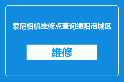 索尼相机维修点查询绵阳涪城区(如何查询绵阳涪城区的索尼相机维修点？)