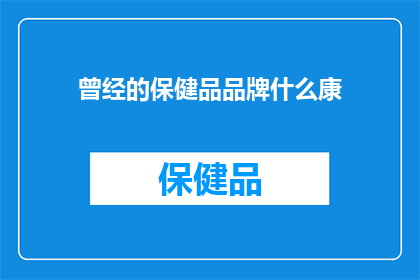 曾经的保健品品牌什么康(曾经风靡一时的保健品品牌什么康，如今是否依旧在市场上占据一席之地？)