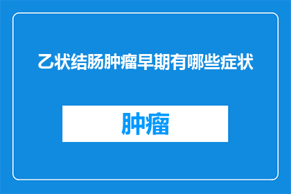 乙状结肠肿瘤早期有哪些症状(早期乙状结肠肿瘤可能有哪些不明显的症状？)