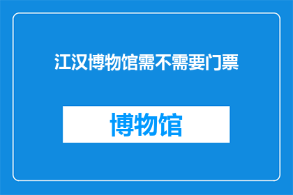 江汉博物馆需不需要门票(江汉博物馆是否需要门票？)