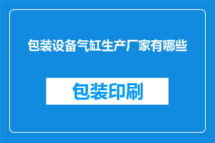 包装设备气缸生产厂家有哪些(哪些厂家是包装设备气缸的专业生产商？)