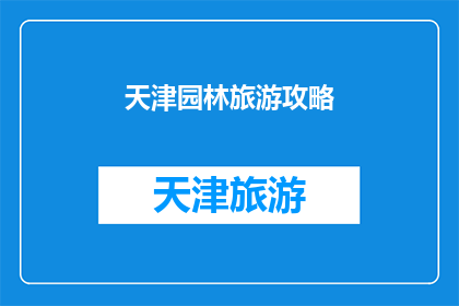 天津园林旅游攻略(天津园林旅游攻略：您是否准备好探索这座历史与自然完美融合的城市？)