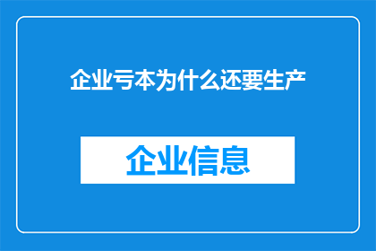 企业亏本为什么还要生产(为什么在企业亏损的情况下，还要坚持生产？)