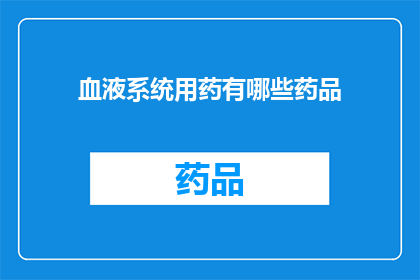 血液系统用药有哪些药品(血液系统用药的多样性：探索其种类与应用)