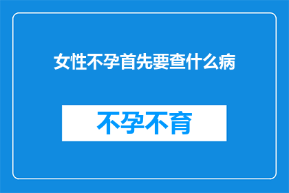 女性不孕首先要查什么病(女性不孕症：首要排查哪些潜在疾病？)