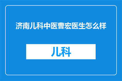 济南儿科中医曹宏医生怎么样(济南儿科中医曹宏医生的医疗水平如何？)