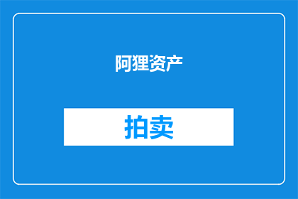 阿狸资产(司法拍卖)(阿狸资产是否面临司法拍卖？)