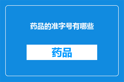 药品的准字号有哪些(药品的准字号有哪些？)