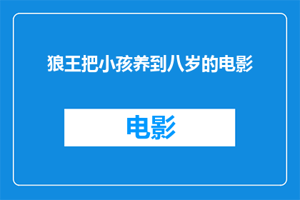 狼王把小孩养到八岁的电影(狼王：一个孩子的成长旅程在荒野中养育至八岁的传奇故事)
