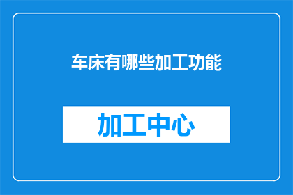 车床有哪些加工功能(车床具备哪些独特的加工功能？)