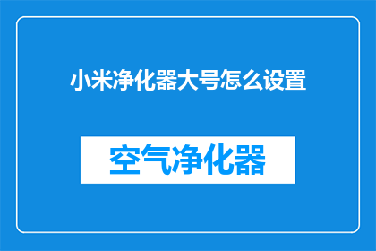 小米净化器大号怎么设置(如何调整小米净化器大号的设置？)