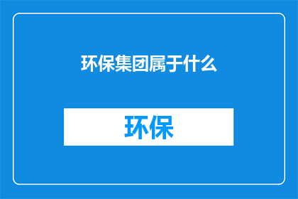 环保集团属于什么(环保集团属于什么类别？)