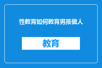 性教育如何教育男孩做人(如何通过性教育塑造男孩的人格与责任感？)