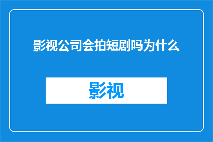 影视公司会拍短剧吗为什么(影视公司是否涉足短剧制作？探究其背后的创作动机与行业影响)