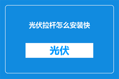 光伏拉杆怎么安装快(如何快速安装光伏拉杆？)