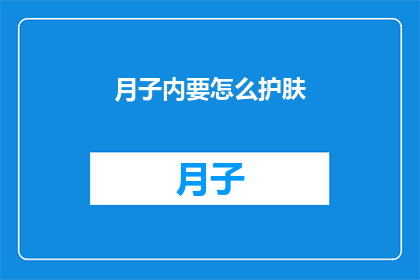 月子内要怎么护肤(新妈妈在月子期间如何进行有效的护肤？)