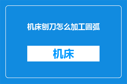 机床刨刀怎么加工圆弧(如何高效加工机床刨刀中的圆弧？)