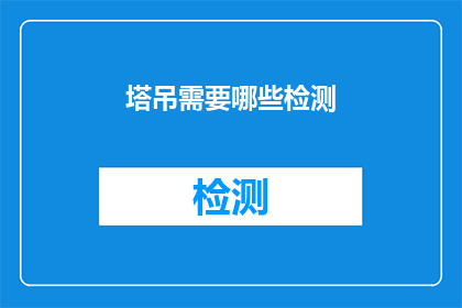 塔吊需要哪些检测(塔吊安全检测的重要性：您需要了解哪些关键步骤？)