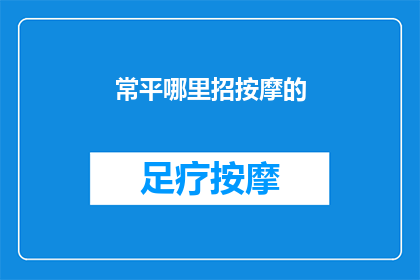 常平哪里招按摩的(常平地区招聘按摩师的详细要求和条件是什么？)