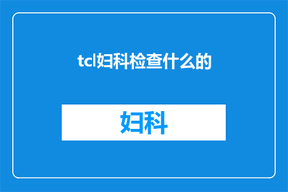 tcl妇科检查什么的(妇科检查的重要性与步骤：你了解吗？)